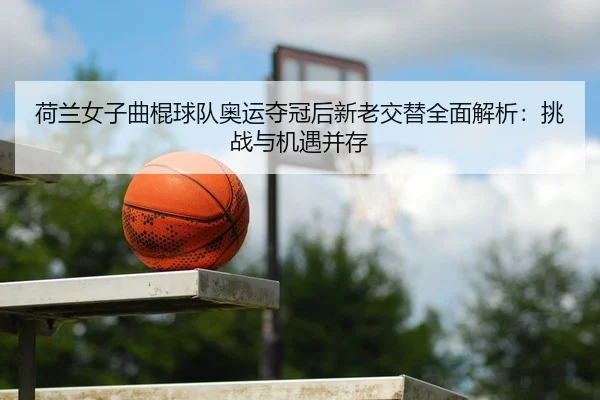 he-lan-nv-zi-qu-gun-qiu-dui-ao-yun-duo-guan-hou-xin-lao-jiao-ti-quan-mian-jie-xi-tiao-zhan-yu-ji-yu-bing-cun-2-175.jpg